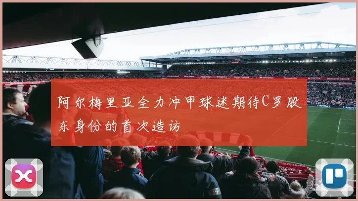 阿尔梅里亚全力冲甲球迷期待C罗股东身份的首次造访