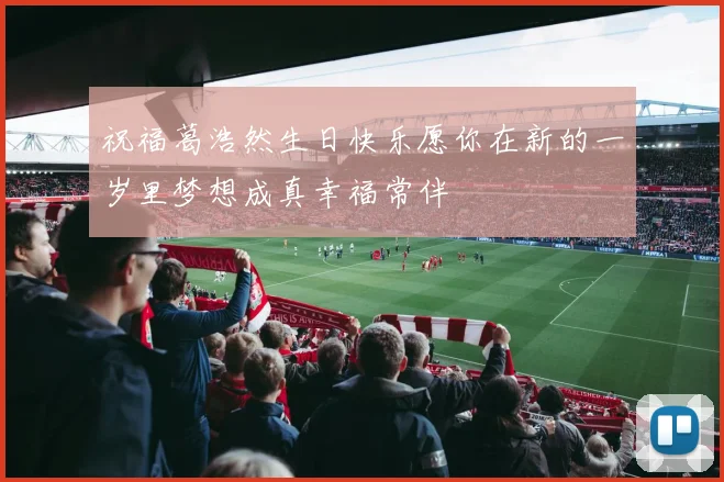 祝福葛浩然生日快乐愿你在新的一岁里梦想成真幸福常伴